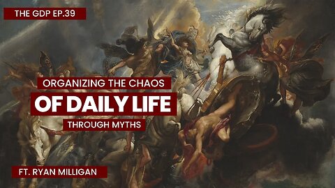 Organizing the Chaos of Daily Life Through Myths | The GDP Ep.39 Ft. Ryan Milligan