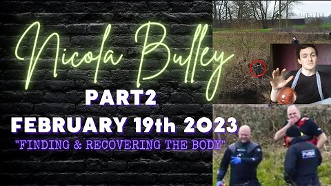 NICOLA BULLEY| PART 2 | GETTING TO THE TRUTH | FEB.19TH 2023 | DISCOVERY AND RECOVERY OF NICOLA