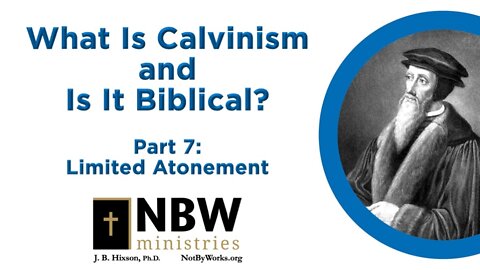 What Is Calvinism and Is It Biblical? Part 7 (Limited Atonement)