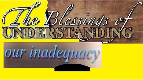 The Blessing of Understanding our Inadequacy! 07/30/2023