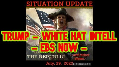 SITUATION UPDATE 7/29/22: TRUMP - WHITE HAT INTELL - EBS NOW !!!