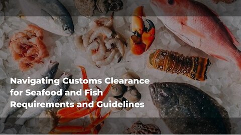 Streamlining Customs Clearance for Perishable Goods: Best Practices for Seafood and Fish