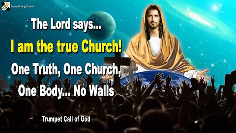 I am the true Church!… One Truth, One Church, One Body… No Walls 🎺 Trumpet Call of God