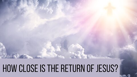 How Close is the Return of Jesus?