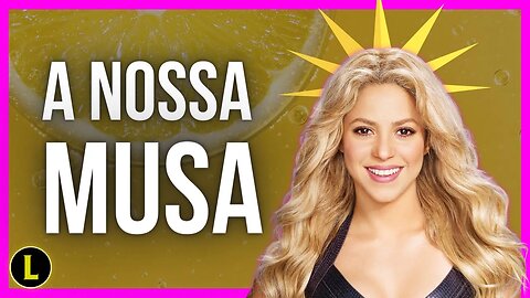 SHAKIRA: a musa ANCAP que transformou um limão em limonada