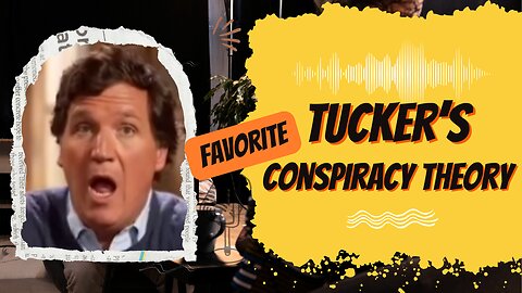 Tucker's Favorite Conspiracy Theory