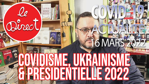 Direct du 16 mars 2022 : Covidisme, Ukrainisme et Présidentielle 2022