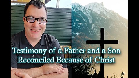 Testimony of a Father and a Son Reconciled Because of Christ