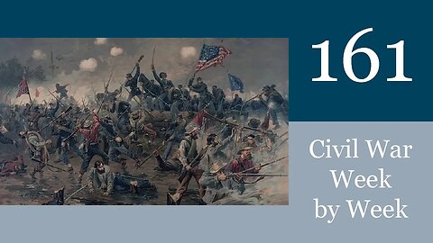 The Bloody Angle: Civil War Week By Week Episode 161 (May 6th-12th 1864)