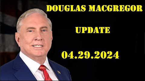 Douglas Macgregor Update Video 4.29.2024