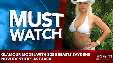 glamour model with 32S breasts says she now identifies as black
