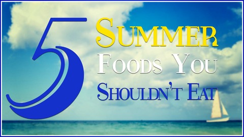 5 Summer foods you shouldn't eat