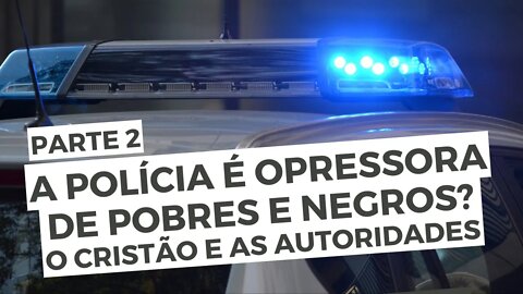 A Polícia é Opressora de Pobres e Negros? O Cristão e as Autoridades - Parte 1 - Leandro Quadros