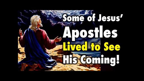Some of Jesus’ Apostles lived to see his Coming!