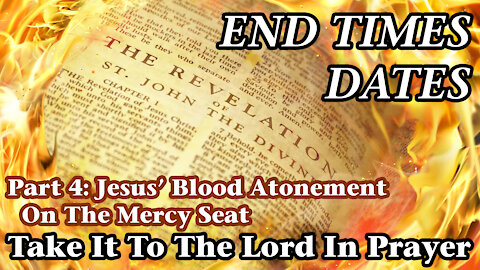 End Times Dates - Take It To The Lord In Prayer Part 4: Jesus' Blood Atonement On The Mercy Seat