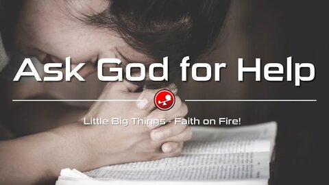 ASK GOD FOR HELP - How to Make Big Changes in Your Life - Daily Devotional - Little Big Things