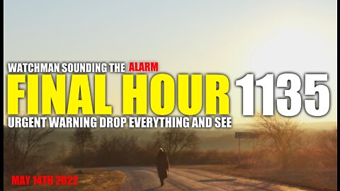 FINAL HOUR 1135 - URGENT WARNING DROP EVERYTHING AND SEE - WATCHMAN SOUNDING THE ALARM