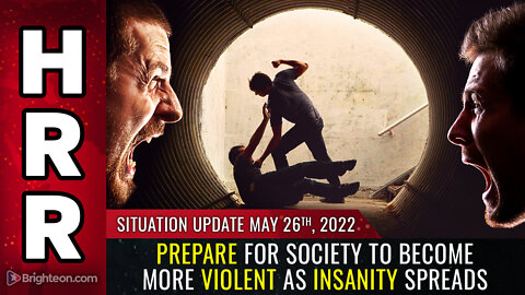 Situation Update, May 26, 2022 - Prepare for society to become MORE VIOLENT as insanity spreads