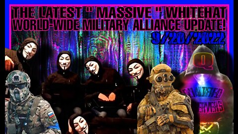 THE LATEST " MASSIVE " WHITEHAT WORLD-WIDE MILITARY ALLIANCE UPDATE!! 9/20/2022.