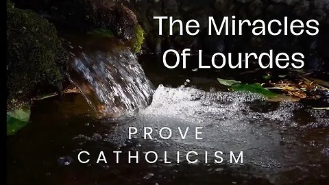 The Miracles Of Lourdes Prove Catholicism!