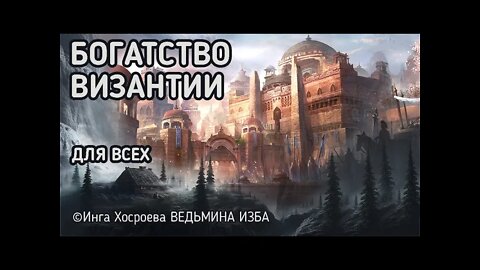 БОГАТСТВО ВИЗАНТИИ. ДЛЯ ВСЕХ. ВЕДЬМИНА ИЗБА - ИНГА ХОСРОЕВА