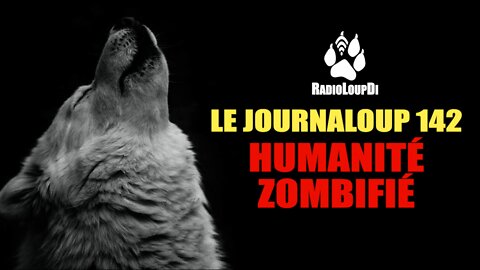 Le JournaLoup 142 - Humanité Zombifié... 2022.08.14