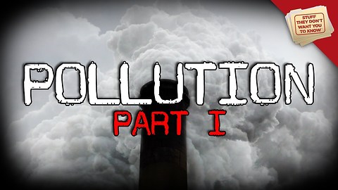 Stuff They Don't Want You To Know: Pollution, Part 1