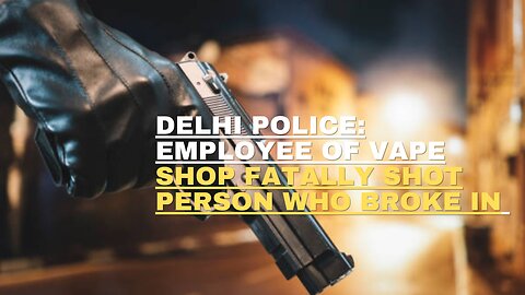 Delhi police Employee of vape shop fatally shot person who broke in