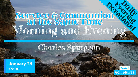 January 24 Evening Devotional | Service & Communion at the Same Time | Morning & Evening by Spurgeon