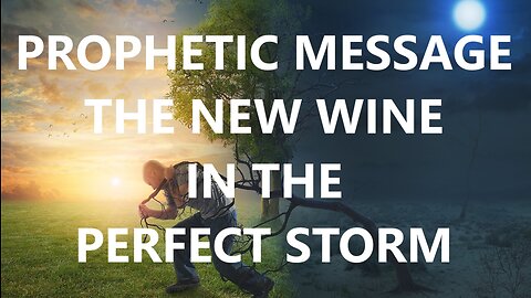 Prophetic Word for Today - Prophetic Message - The New Wine - The Perfect Storm is Here
