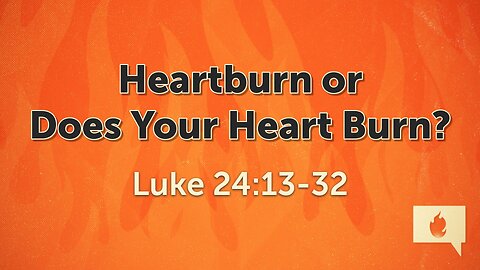 Apr. 7, 2024 - Sunday AM MESSAGE - Heartburn or Does Your Heart Burn? (Luke 24:13-32)