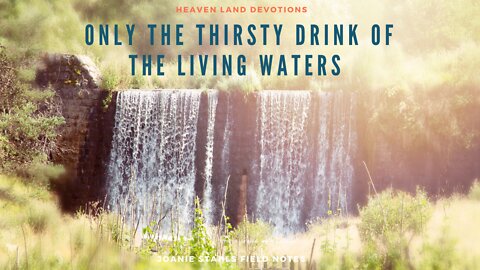 Heaven Land Devotions - Only The Thirsty Drink of The Living Waters