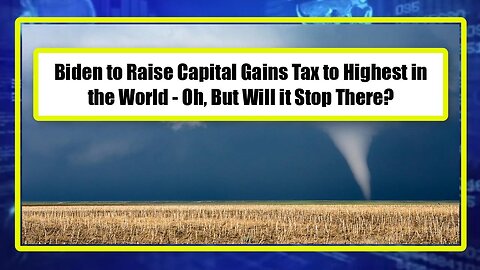 Biden to Raise Capital Gains Tax to Highest in the World - Oh, But Will it Stop There?
