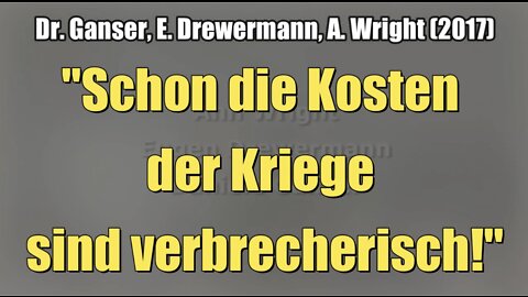 Dr. Ganser, E. Drewermann, A. Wright: "Schon die Kosten der Kriege sind verbrecherisch!" (2017)