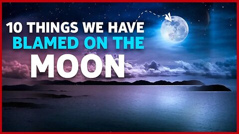 10 THINGS WE HAVE BLAMED ON THE MOON