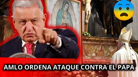 PRESIDENTE DE MÉXICO ORDENA ATACAR AL PAPA FRANCISCO: LOPÉZ OBRADOR INICIA ATAQUE CONTRA EL PAPA