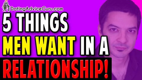 5 Things Men Want In A Relationship - Desperately!