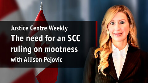Justice Centre Weekly: Allison Pejovic on mootness rulings | S02E01