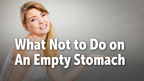 What Not to Do on An Empty Stomach