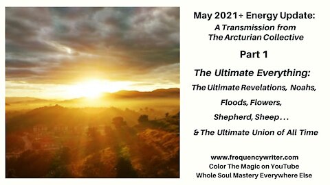 May 2021+ Energy Update: The Ultimate Everything ~ The Ultimate Revelations, Noahs, Floods & Flowers