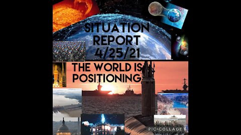 Situation Report 4/25/21 The world is positioning