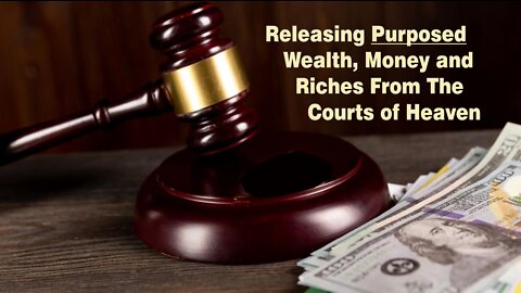 Releasing Purposed Wealth, Money and Riches from the Courts of Heaven