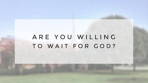 8.16.20 Sunday Sermon - ARE YOU WILLING TO WAIT FOR GOD?