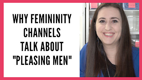 Why Femininity Channels Talk about "Pleasing Men" and Why That's Actually a Good Thing