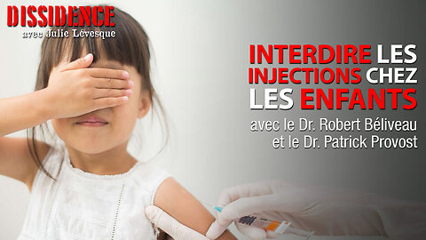 DISSIDENCE - INTERDIRE LES INJECTIONS CHEZ LES ENFANTS - DR. BÉLIVEAU & DR. PROVOST