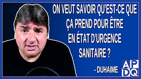 On veut savoir qu’est-ce que ça prend pour être en état d’urgence sanitaire. Dit Duhaime