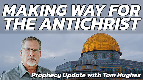 Making Way for the Antichrist | Prophecy Update with Tom Hughes