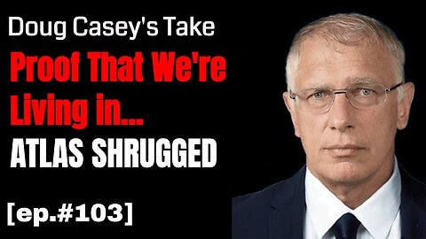 Doug Casey's Take [ep.#103] Proof that we’re living in Ayn Rand’s Atlas Shrugged