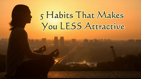 5 Habits That Makes You Less Attractive / 5 Habits That Ruin Your Relationship