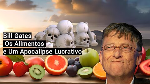 Bill Gates - Os Alimentos e Um Apocalipse Lucrativo